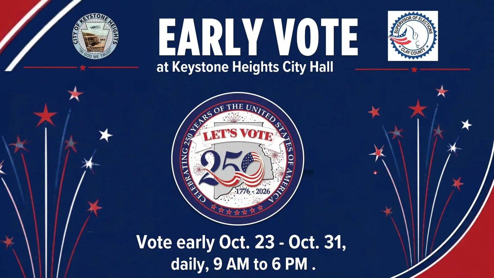 Early Vote at Keystone Heights City Hall. Vote early Oct. 23 - Oct. 31, daily, 9 AM to 6 PM. Let's Vote 250: Celebrating 250 years of the United States of America, 1776 - 2026. With the City of Keystone Heights seal and the Clay County Supervisor of Elections logo.